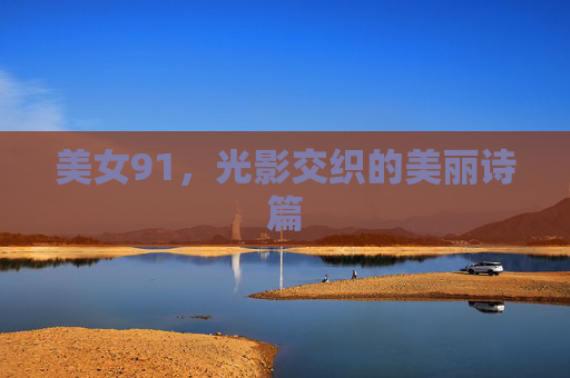 美女91，光影交织的美丽诗篇