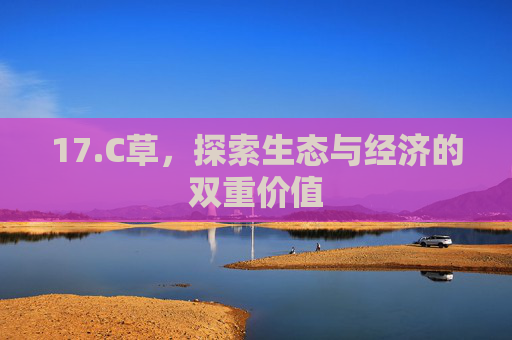 17.C草，探索生态与经济的双重价值