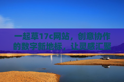 一起草17c网站，创意协作的数字新地标，让灵感汇聚成现实