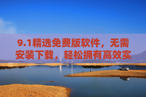 9.1精选免费版软件，无需安装下载，轻松拥有高效实用工具