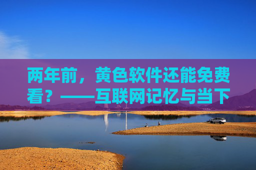 两年前，黄色软件还能免费看？——互联网记忆与当下反思