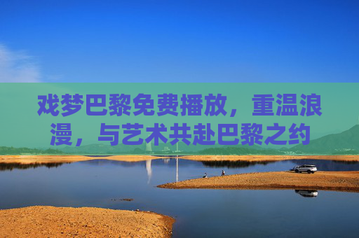 戏梦巴黎免费播放，重温浪漫，与艺术共赴巴黎之约