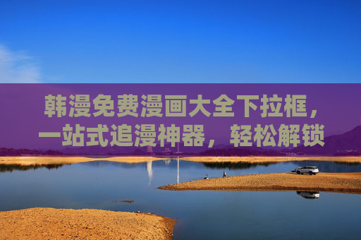 韩漫免费漫画大全下拉框，一站式追漫神器，轻松解锁海量经典作品
