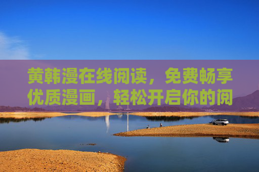黄韩漫在线阅读，免费畅享优质漫画，轻松开启你的阅读之旅
