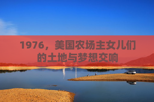 1976，美国农场主女儿们的土地与梦想交响