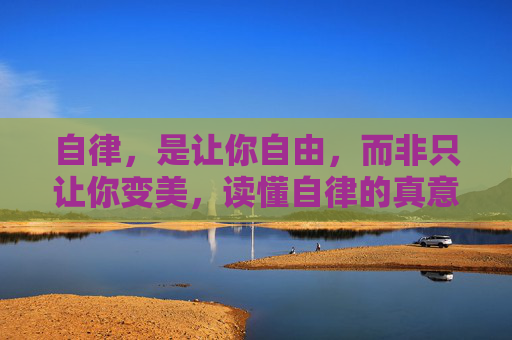 自律，是让你自由，而非只让你变美，读懂自律的真意，活出属于自己的精彩