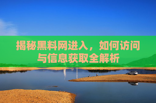 揭秘黑料网进入，如何访问与信息获取全解析