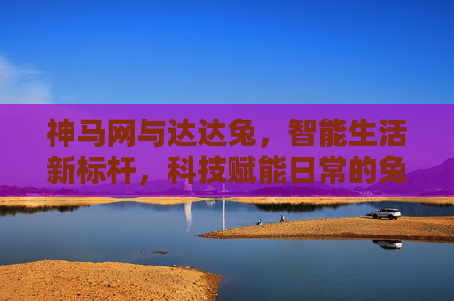 神马网与达达兔，智能生活新标杆，科技赋能日常的兔力觉醒