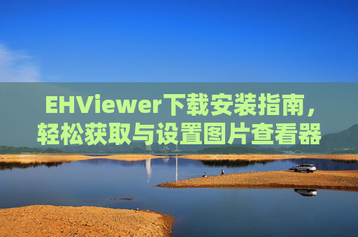 EHViewer下载安装指南，轻松获取与设置图片查看器