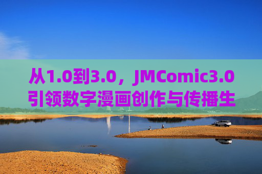 从1.0到3.0，JMComic3.0引领数字漫画创作与传播生态革新