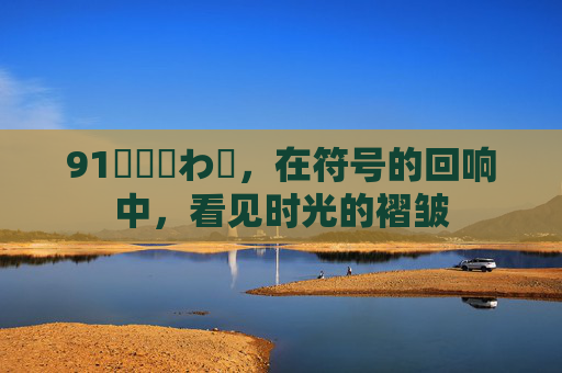 91馃尯鉂わ笍，在符号的回响中，看见时光的褶皱