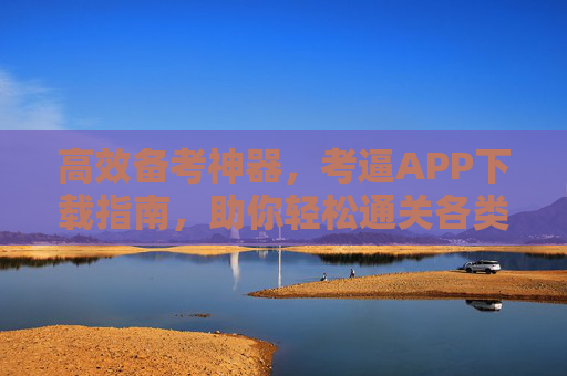 高效备考神器，考逼APP下载指南，助你轻松通关各类考试
