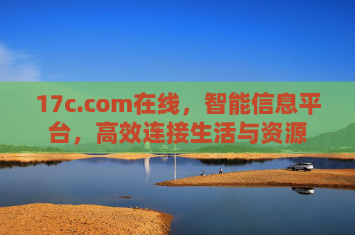 17c.com在线，智能信息平台，高效连接生活与资源