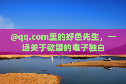 @qq.com里的好色先生，一场关于欲望的电子独白
