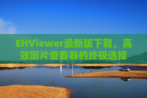 EHViewer最新版下载，高效图片查看器的终极选择