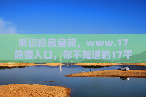 解锁隐藏宝藏，www.17隐藏入口，你不知道的17平台秘密通道