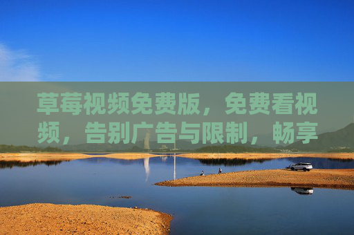 草莓视频免费版，免费看视频，告别广告与限制，畅享高清流畅体验