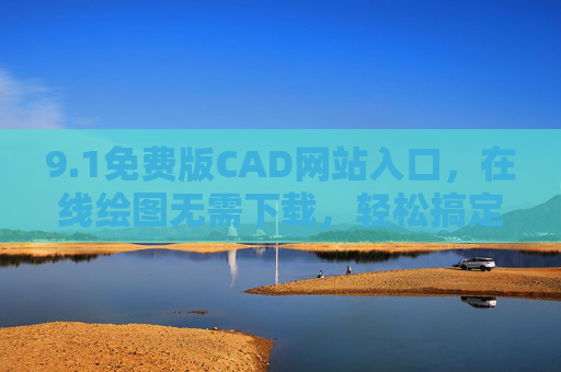 9.1免费版CAD网站入口，在线绘图无需下载，轻松搞定设计任务