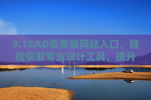 9.1CAD免费版网站入口，轻松获取专业设计工具，提升设计效率的便捷通道