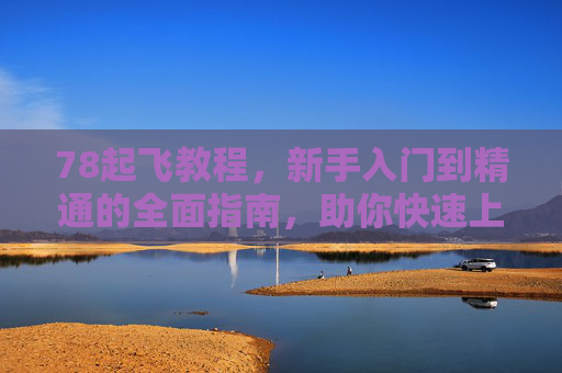 78起飞教程，新手入门到精通的全面指南，助你快速上手核心玩法