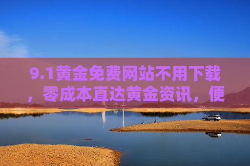 9.1黄金免费网站不用下载，零成本直达黄金资讯，便捷体验黄金市场