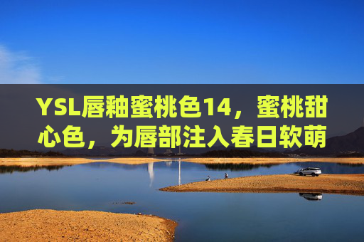 YSL唇釉蜜桃色14，蜜桃甜心色，为唇部注入春日软萌能量
