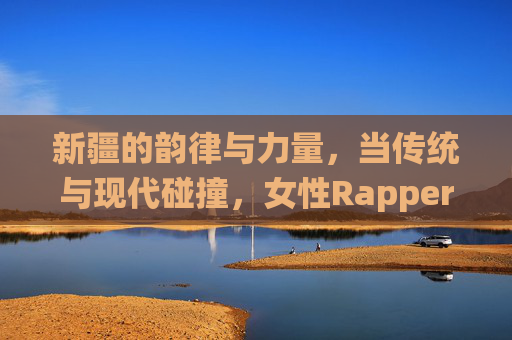 新疆的韵律与力量，当传统与现代碰撞，女性Rapper用说唱书写新故事