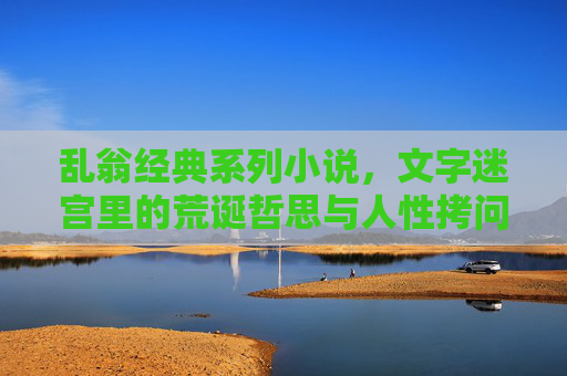 乱翁经典系列小说，文字迷宫里的荒诞哲思与人性拷问