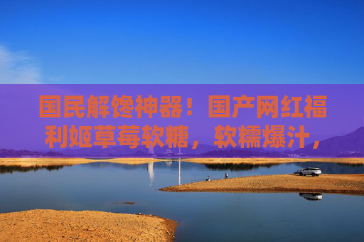 国民解馋神器！国产网红福利姬草莓软糖，软糯爆汁，甜到跺脚的治愈系小零食