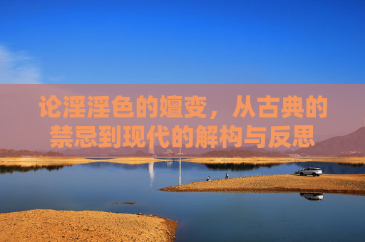 论淫淫色的嬗变，从古典的禁忌到现代的解构与反思