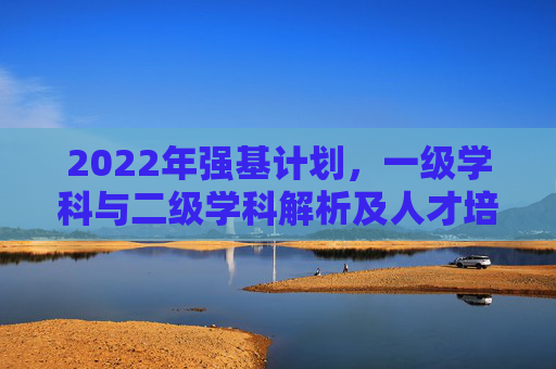 2022年强基计划，一级学科与二级学科解析及人才培养新路径