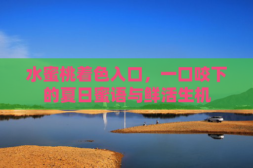 水蜜桃着色入口，一口咬下的夏日蜜语与鲜活生机