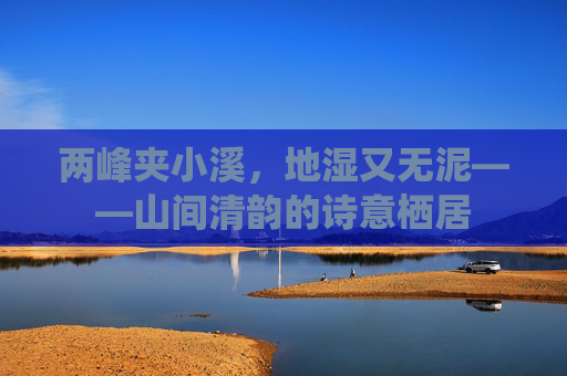 两峰夹小溪，地湿又无泥——山间清韵的诗意栖居
