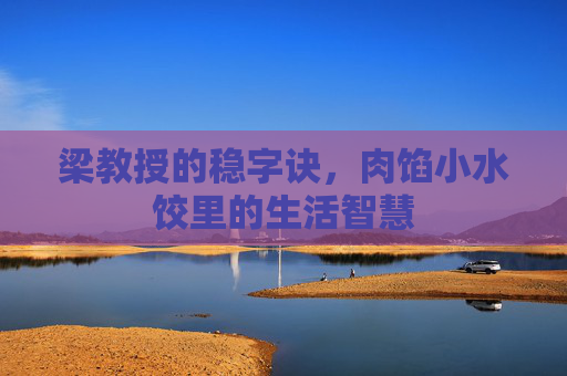 梁教授的稳字诀，肉馅小水饺里的生活智慧