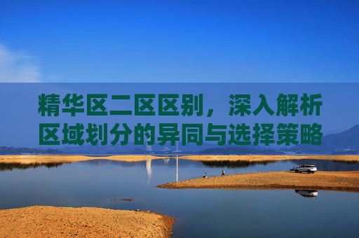 精华区二区区别，深入解析区域划分的异同与选择策略