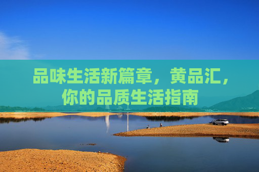 品味生活新篇章，黄品汇，你的品质生活指南