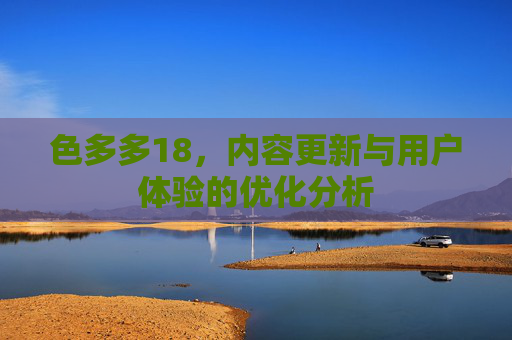 色多多18，内容更新与用户体验的优化分析