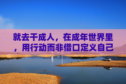 就去干成人，在成年世界里，用行动而非借口定义自己