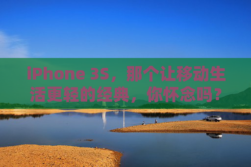 iPhone 3S，那个让移动生活更轻的经典，你怀念吗？