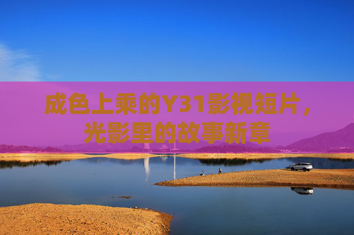 成色上乘的Y31影视短片，光影里的故事新章