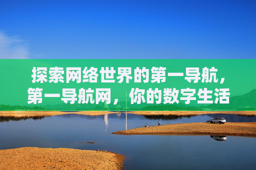 探索网络世界的第一导航，第一导航网，你的数字生活智能向导