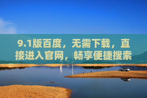 9.1版百度，无需下载，直接进入官网，畅享便捷搜索新体验