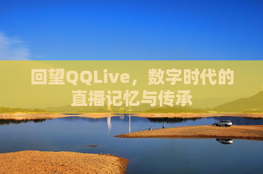 回望QQLive，数字时代的直播记忆与传承