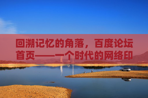 回溯记忆的角落，百度论坛首页——一个时代的网络印记与数字遗产