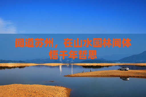 闻道苏州，在山水园林间体悟千年哲思