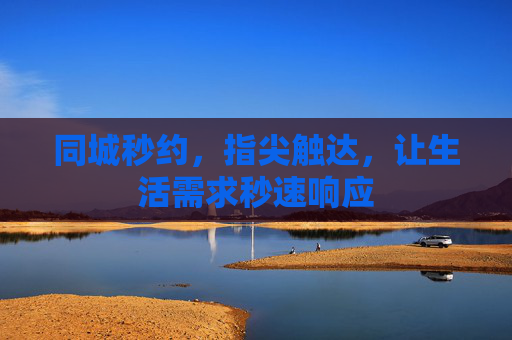同城秒约，指尖触达，让生活需求秒速响应
