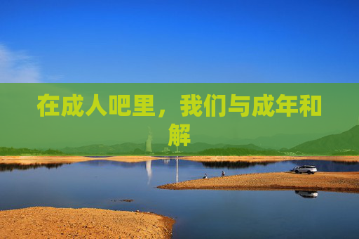 在成人吧里，我们与成年和解