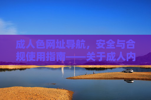 成人色网址导航，安全与合规使用指南——关于成人内容平台聚合工具的实用建议