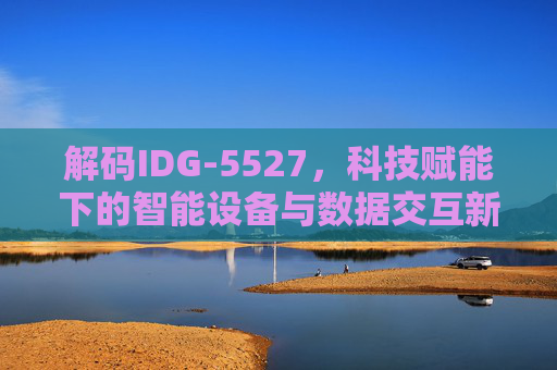 解码IDG-5527，科技赋能下的智能设备与数据交互新范式