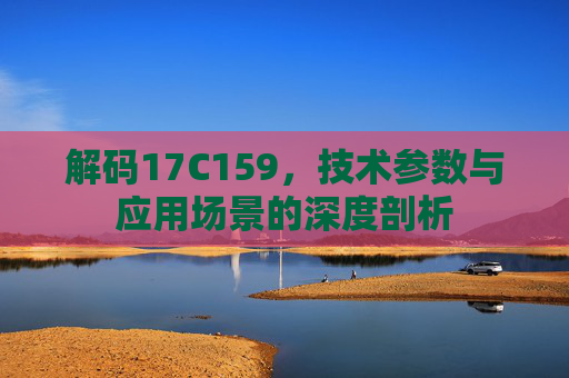 解码17C159，技术参数与应用场景的深度剖析